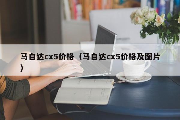 马自达cx5价格（马自达cx5价格及图片）