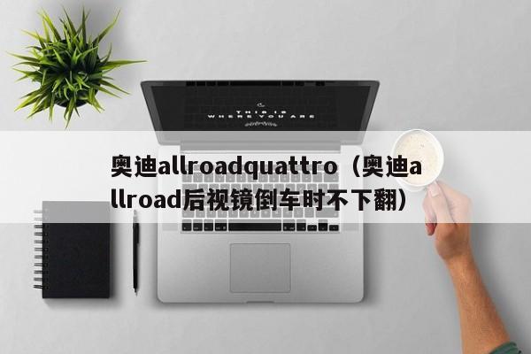 奥迪allroadquattro（奥迪allroad后视镜倒车时不下翻）