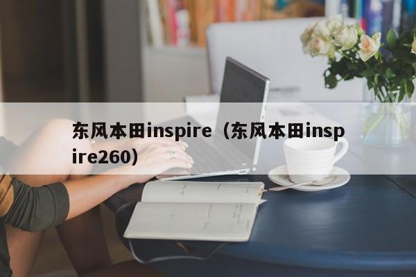 东风本田inspire（东风本田inspire260）