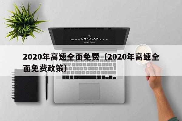 2020年高速全面免费（2020年高速全面免费政策）