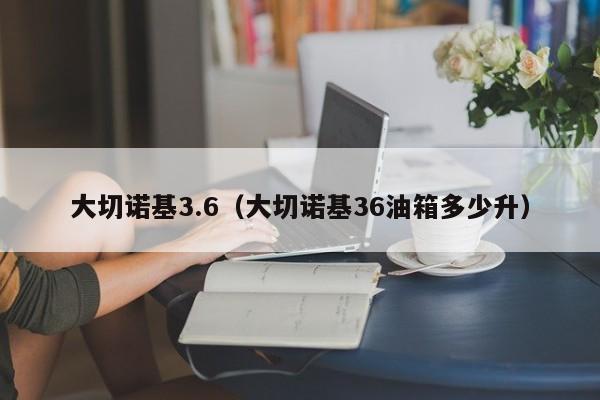 大切诺基3.6（大切诺基36油箱多少升）