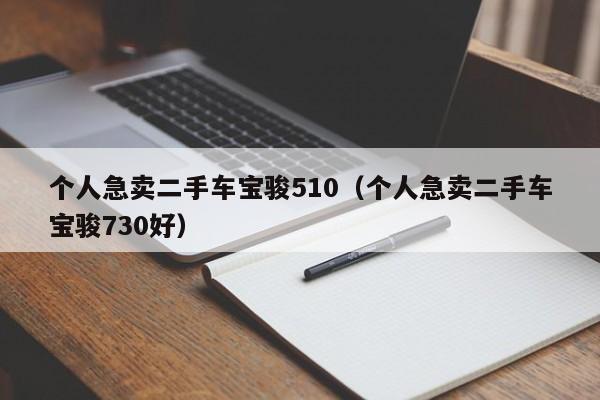 个人急卖二手车宝骏510（个人急卖二手车宝骏730好）