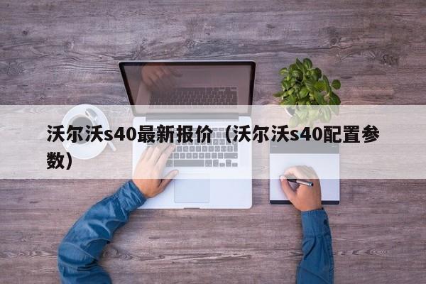 沃尔沃s40最新报价（沃尔沃s40配置参数）