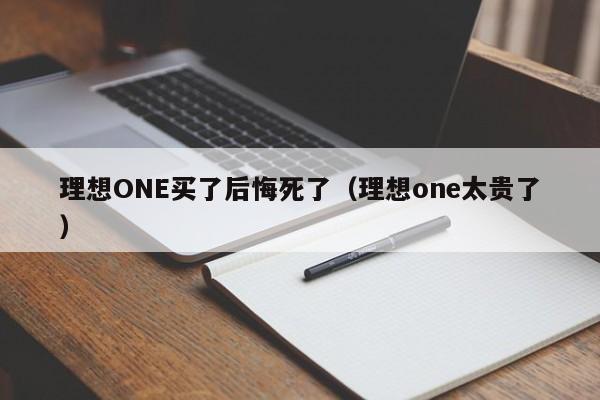 理想ONE买了后悔死了（理想one太贵了）