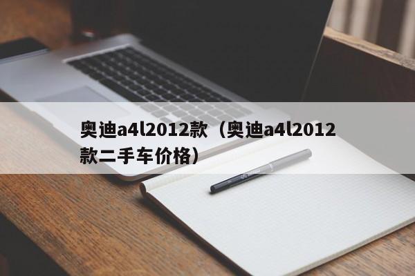 奥迪a4l2012款（奥迪a4l2012款二手车价格）