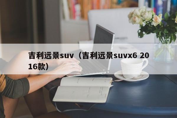 吉利远景suv（吉利远景suvx6 2016款）