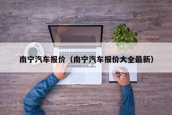 南宁汽车报价（南宁汽车报价大全最新）