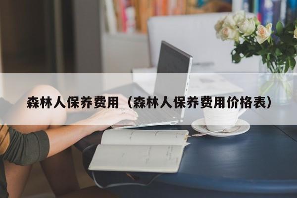 森林人保养费用（森林人保养费用价格表）