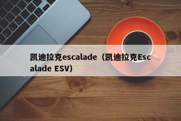 凯迪拉克escalade（凯迪拉克Escalade ESV）