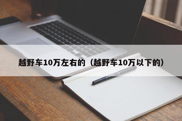 越野车10万左右的（越野车10万以下的）