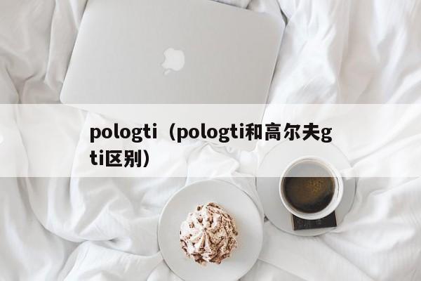 pologti（pologti和高尔夫gti区别）