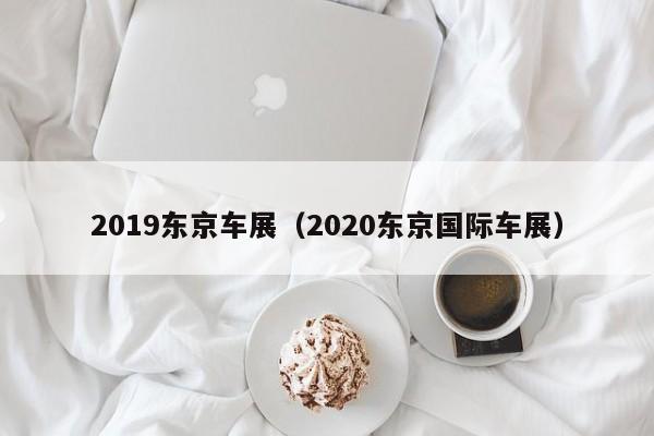 2019东京车展（2020东京国际车展）