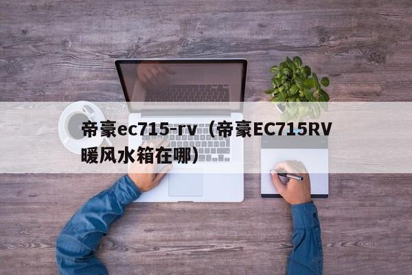 帝豪ec715-rv（帝豪EC715RV暖风水箱在哪）