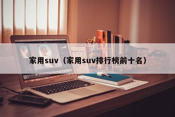 家用suv（家用suv排行榜前十名）