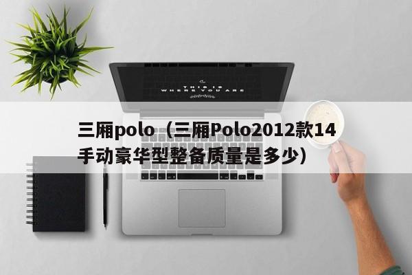 三厢polo（三厢Polo2012款14手动豪华型整备质量是多少）