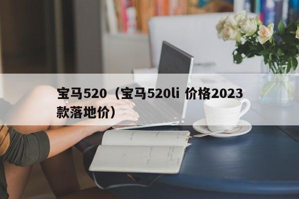 宝马520（宝马520li 价格2023款落地价）