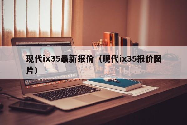 现代ix35最新报价（现代ix35报价图片）