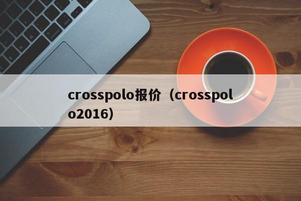 crosspolo报价（crosspolo2016）