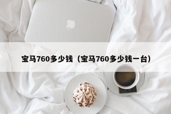 宝马760多少钱（宝马760多少钱一台）