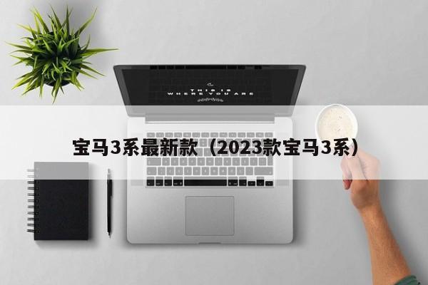 宝马3系最新款（2023款宝马3系）