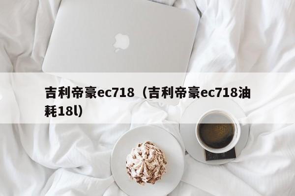 吉利帝豪ec718（吉利帝豪ec718油耗18l）