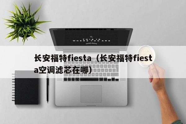 长安福特fiesta（长安福特fiesta空调滤芯在哪）