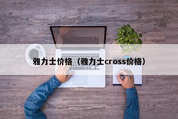 雅力士价格（雅力士cross价格）