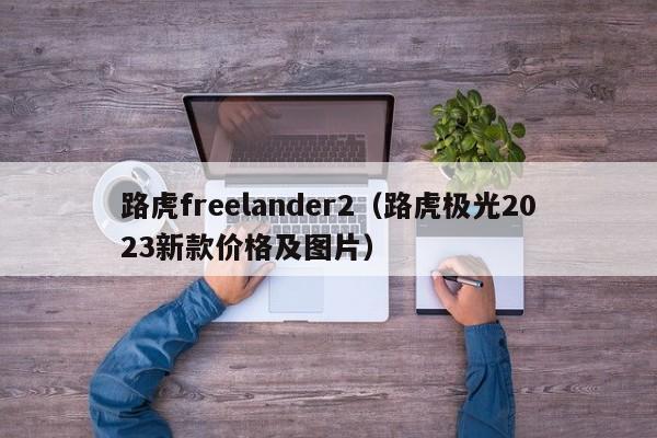 路虎freelander2（路虎极光2023新款价格及图片）