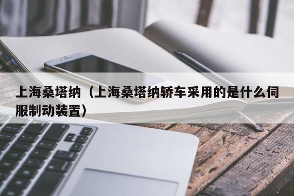 上海桑塔纳（上海桑塔纳轿车采用的是什么伺服制动装置）