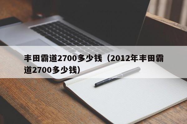 丰田霸道2700多少钱（2012年丰田霸道2700多少钱）