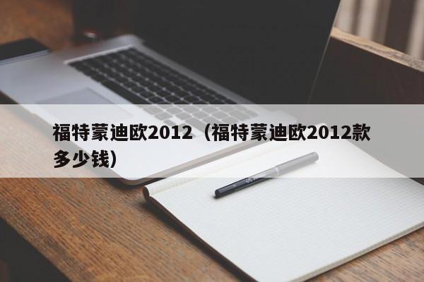 福特蒙迪欧2012（福特蒙迪欧2012款多少钱）