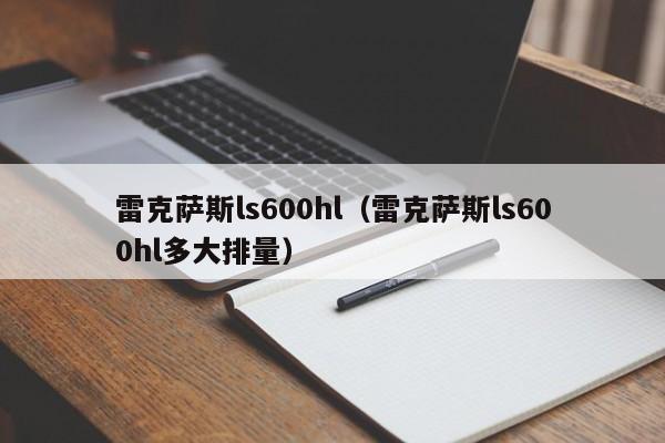 雷克萨斯ls600hl（雷克萨斯ls600hl多大排量）