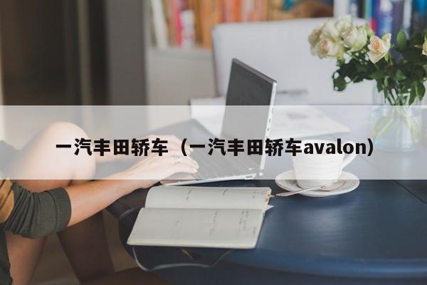 一汽丰田轿车（一汽丰田轿车avalon）