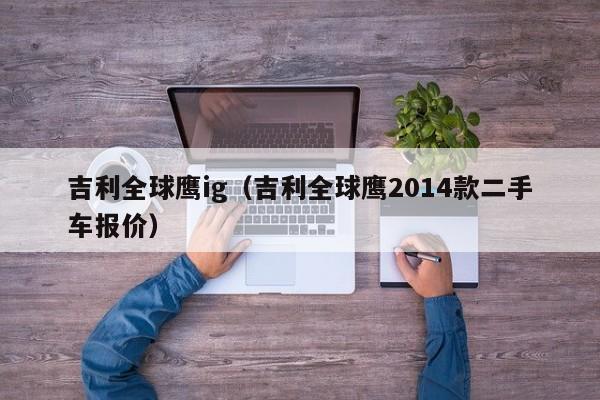 吉利全球鹰ig（吉利全球鹰2014款二手车报价）