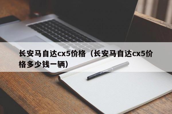 长安马自达cx5价格（长安马自达cx5价格多少钱一辆）