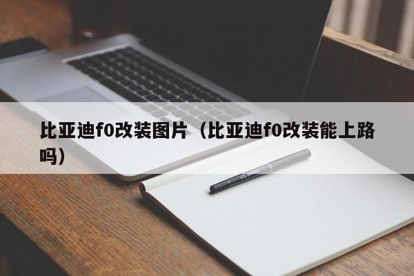 比亚迪f0改装图片（比亚迪f0改装能上路吗）