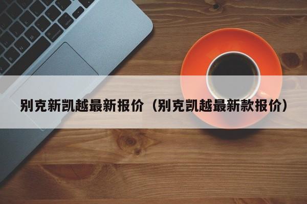 别克新凯越最新报价（别克凯越最新款报价）