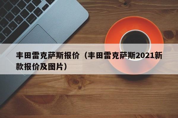 丰田雷克萨斯报价（丰田雷克萨斯2021新款报价及图片）