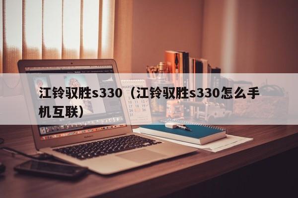 江铃驭胜s330（江铃驭胜s330怎么手机互联）