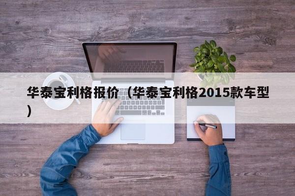 华泰宝利格报价（华泰宝利格2015款车型）