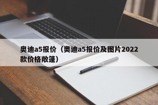 奥迪a5报价（奥迪a5报价及图片2022款价格敞篷）