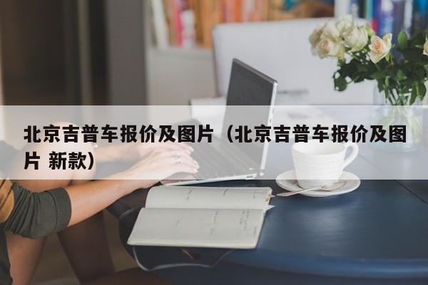 北京吉普车报价及图片（北京吉普车报价及图片 新款）