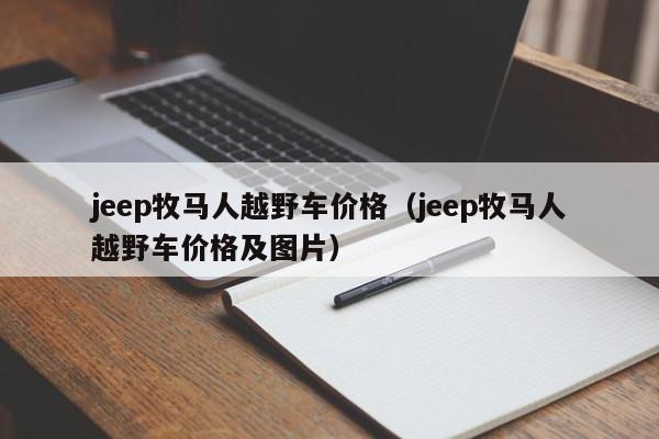 jeep牧马人越野车价格（jeep牧马人越野车价格及图片）