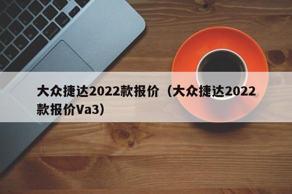 大众捷达2022款报价（大众捷达2022款报价Va3）