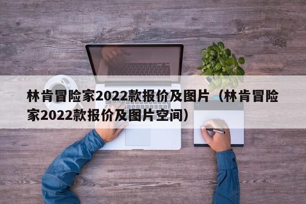 林肯冒险家2022款报价及图片（林肯冒险家2022款报价及图片空间）