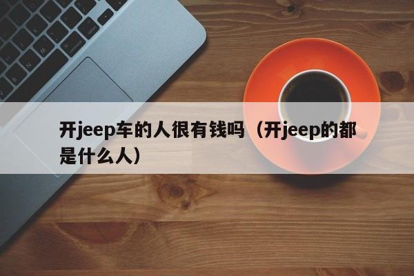 开jeep车的人很有钱吗（开jeep的都是什么人）