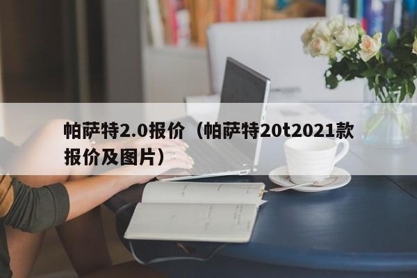 帕萨特2.0报价（帕萨特20t2021款报价及图片）