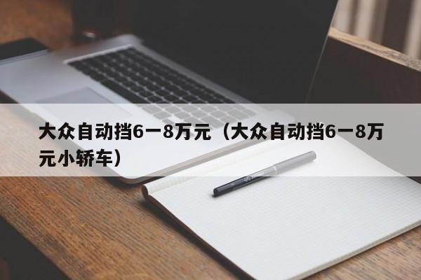 大众自动挡6一8万元（大众自动挡6一8万元小轿车）