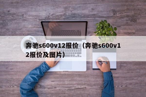 奔驰s600v12报价（奔驰s600v12报价及图片）