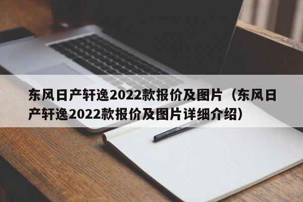 东风日产轩逸2022款报价及图片（东风日产轩逸2022款报价及图片详细介绍）